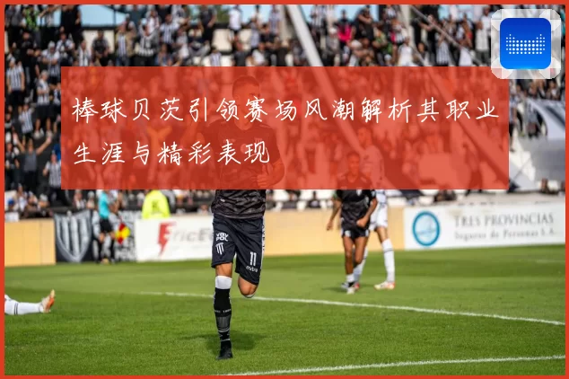 棒球贝茨引领赛场风潮解析其职业生涯与精彩表现